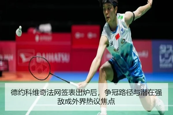 德约科维奇法网签表出炉后，争冠路径与潜在强敌成外界热议焦点